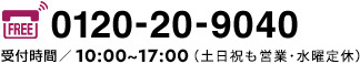 0120-20-9040 受付時間/10:00~17:00(土日祝も営業・水曜定休)